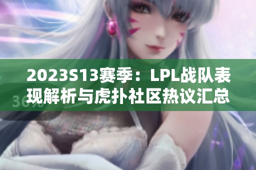 2023S13赛季：LPL战队表现解析与虎扑社区热议汇总