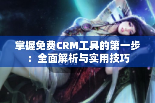 掌握免费CRM工具的第一步：全面解析与实用技巧