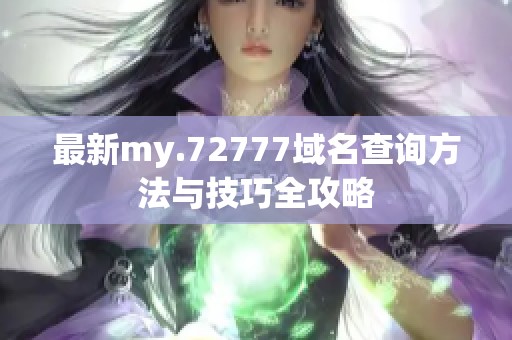 最新my.72777域名查询方法与技巧全攻略