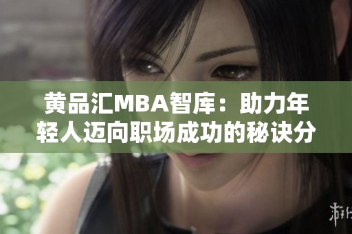 黄品汇MBA智库：助力年轻人迈向职场成功的秘诀分享