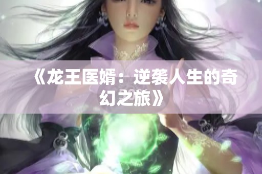 《龙王医婿：逆袭人生的奇幻之旅》