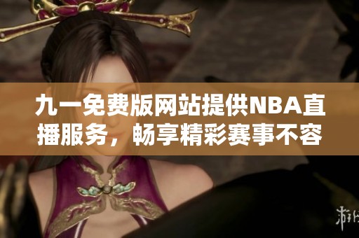 九一免费版网站提供NBA直播服务，畅享精彩赛事不容错过