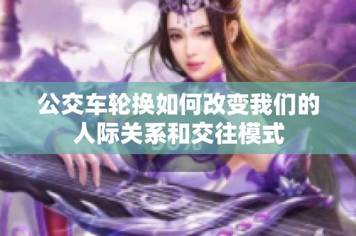 公交车轮换如何改变我们的人际关系和交往模式