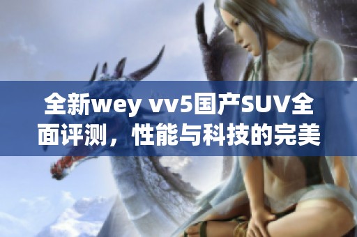 全新wey vv5国产SUV全面评测，性能与科技的完美结合