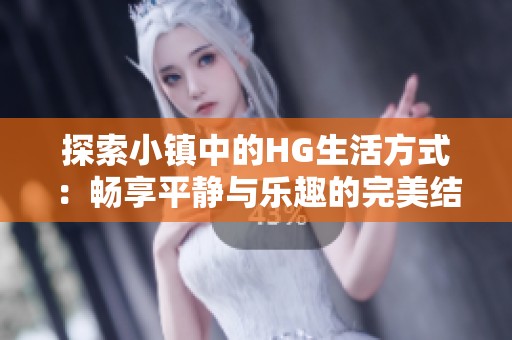 探索小镇中的HG生活方式：畅享平静与乐趣的完美结合