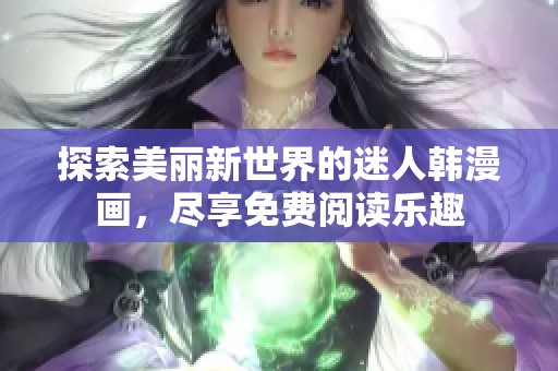 探索美丽新世界的迷人韩漫画，尽享免费阅读乐趣