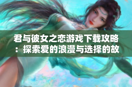 君与彼女之恋游戏下载攻略：探索爱的浪漫与选择的故事