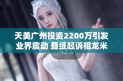 天美广州投资2200万引发业界震动 叠纸起诉祖龙米哈游或将重振业务