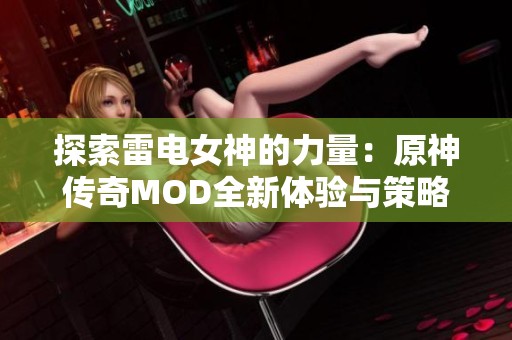 探索雷电女神的力量：原神传奇MOD全新体验与策略解析