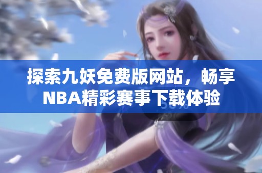 探索九妖免费版网站，畅享NBA精彩赛事下载体验