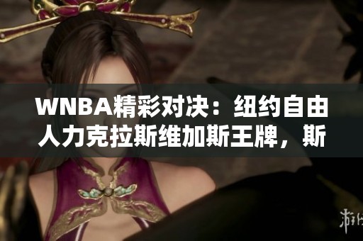 WNBA精彩对决：纽约自由人力克拉斯维加斯王牌，斯图尔特表现出色