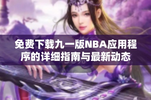 免费下载九一版NBA应用程序的详细指南与最新动态