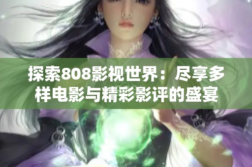 探索808影视世界：尽享多样电影与精彩影评的盛宴