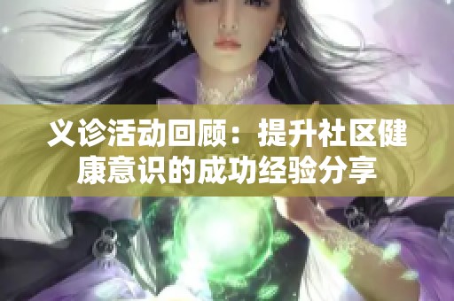 义诊活动回顾：提升社区健康意识的成功经验分享