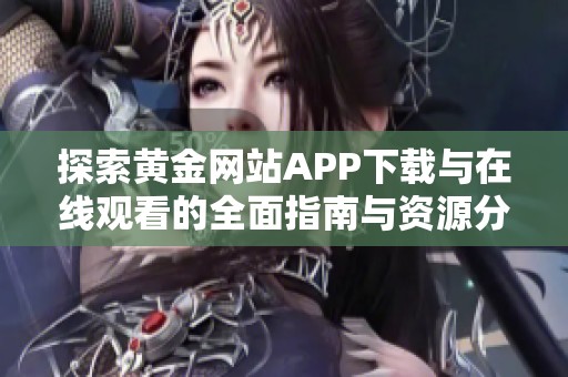 探索黄金网站APP下载与在线观看的全面指南与资源分享