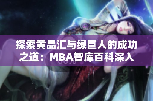 探索黄品汇与绿巨人的成功之道：MBA智库百科深入分析