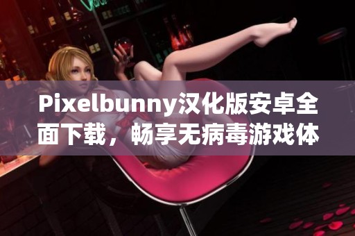 Pixelbunny汉化版安卓全面下载，畅享无病毒游戏体验