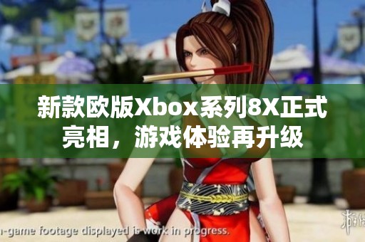 新款欧版Xbox系列8X正式亮相，游戏体验再升级