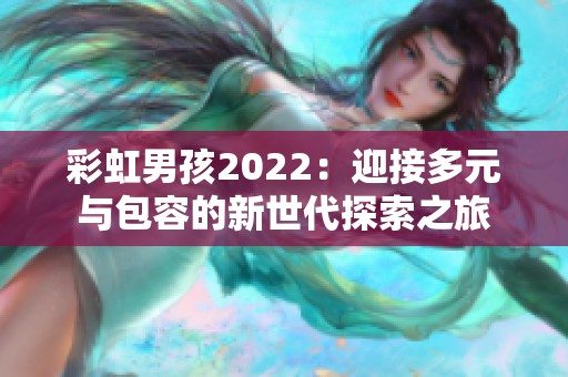 彩虹男孩2022：迎接多元与包容的新世代探索之旅