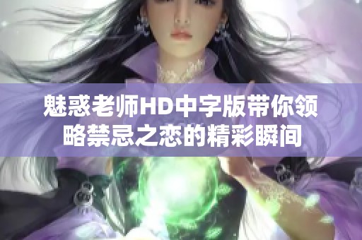 魅惑老师HD中字版带你领略禁忌之恋的精彩瞬间