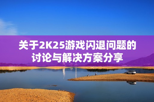 关于2K25游戏闪退问题的讨论与解决方案分享