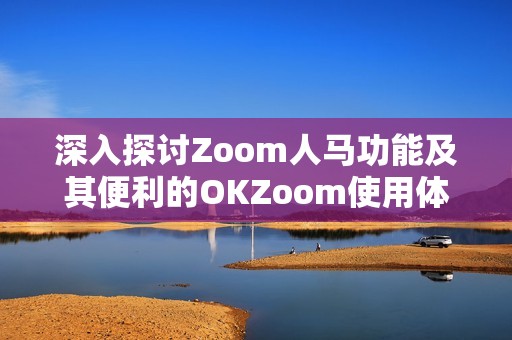 深入探讨Zoom人马功能及其便利的OKZoom使用体验