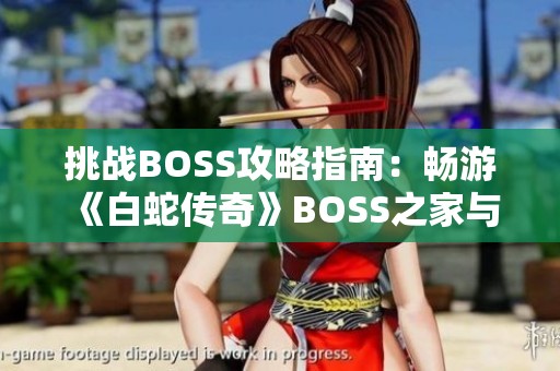 挑战BOSS攻略指南：畅游《白蛇传奇》BOSS之家与混沌领域