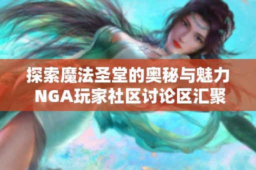 探索魔法圣堂的奥秘与魅力 NGA玩家社区讨论区汇聚互动