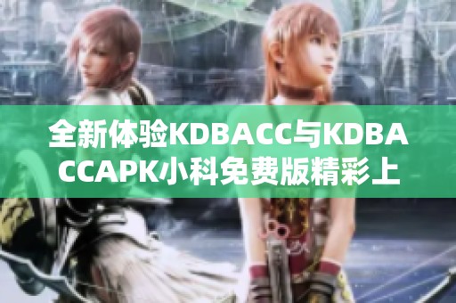 全新体验KDBACC与KDBACCAPK小科免费版精彩上线