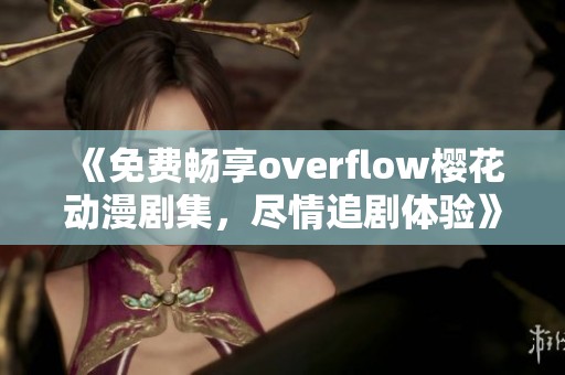 《免费畅享overflow樱花动漫剧集，尽情追剧体验》