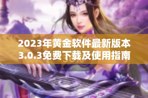 2023年黄金软件最新版本3.0.3免费下载及使用指南