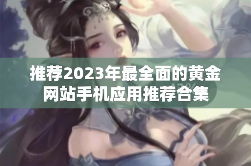 推荐2023年最全面的黄金网站手机应用推荐合集