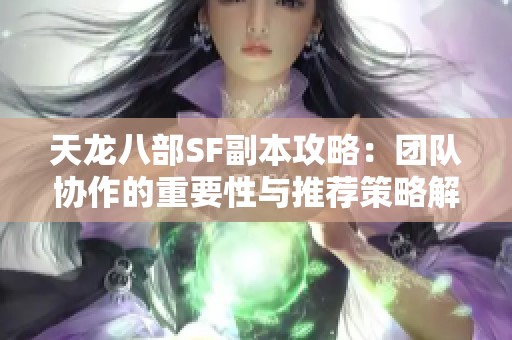 天龙八部SF副本攻略：团队协作的重要性与推荐策略解析