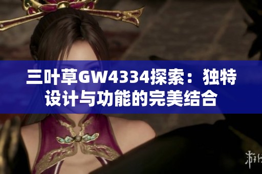 三叶草GW4334探索：独特设计与功能的完美结合