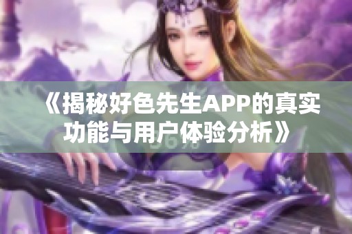 《揭秘好色先生APP的真实功能与用户体验分析》