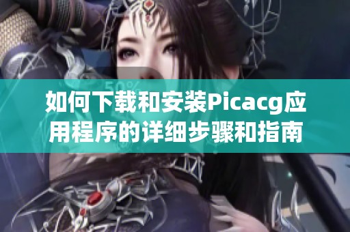 如何下载和安装Picacg应用程序的详细步骤和指南