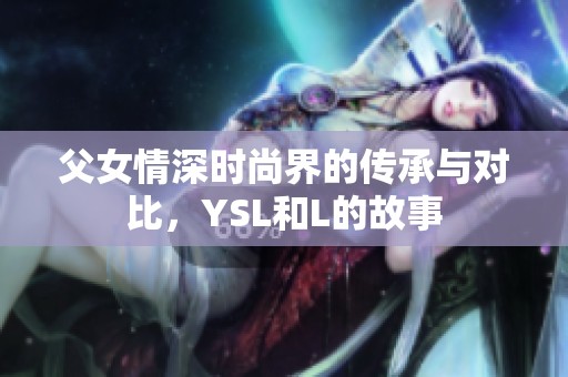 父女情深时尚界的传承与对比，YSL和L的故事