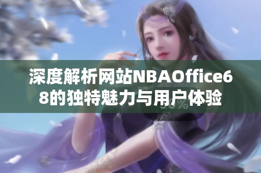 深度解析网站NBAOffice68的独特魅力与用户体验