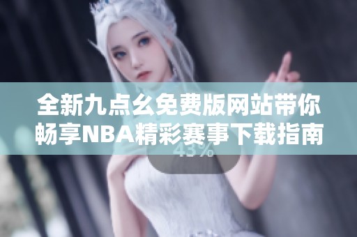 全新九点幺免费版网站带你畅享NBA精彩赛事下载指南