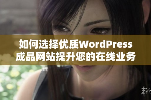 如何选择优质WordPress成品网站提升您的在线业务