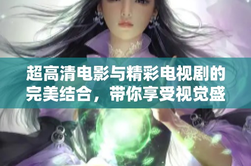 超高清电影与精彩电视剧的完美结合，带你享受视觉盛宴