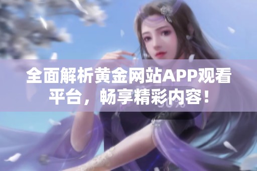 全面解析黄金网站APP观看平台，畅享精彩内容！