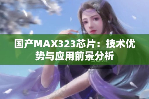 国产MAX323芯片：技术优势与应用前景分析