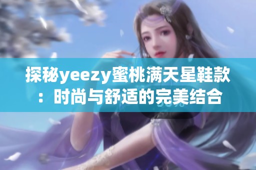 探秘yeezy蜜桃满天星鞋款：时尚与舒适的完美结合