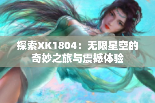 探索XK1804：无限星空的奇妙之旅与震撼体验