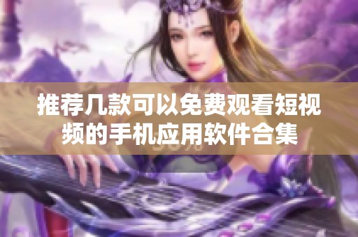 推荐几款可以免费观看短视频的手机应用软件合集