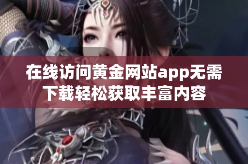 在线访问黄金网站app无需下载轻松获取丰富内容