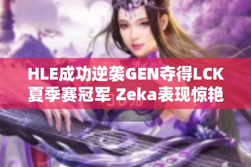 HLE成功逆袭GEN夺得LCK夏季赛冠军 Zeka表现惊艳引领胜利