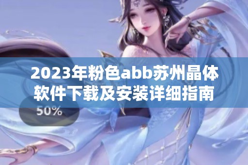 2023年粉色abb苏州晶体软件下载及安装详细指南