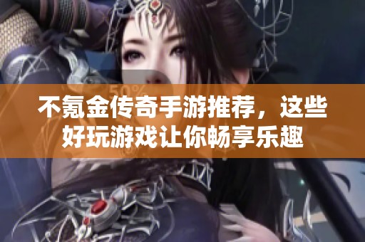 不氪金传奇手游推荐，这些好玩游戏让你畅享乐趣